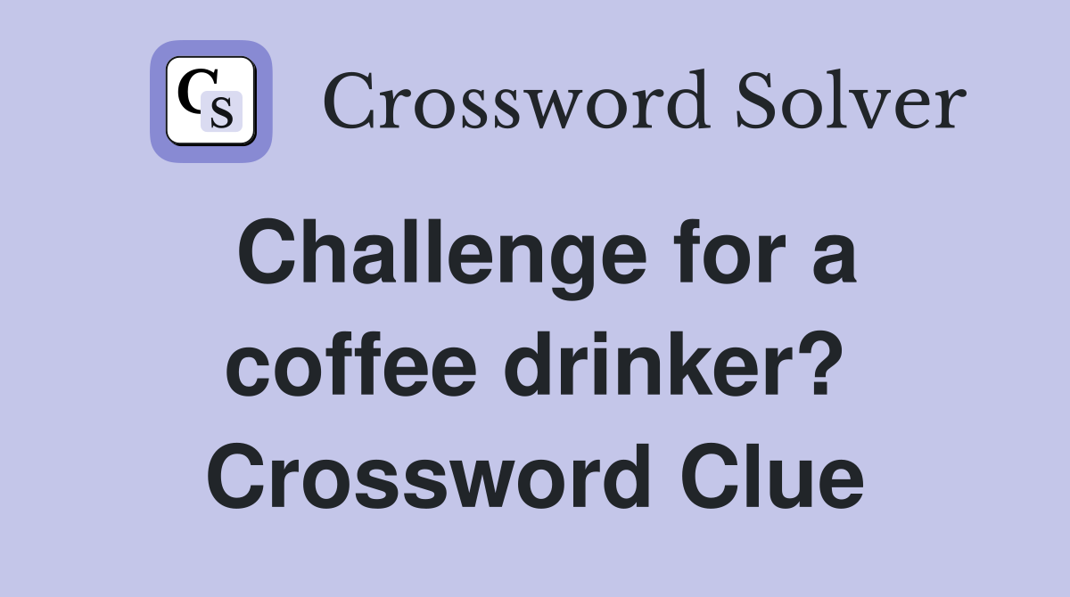 Challenge for a coffee drinker? Crossword Clue