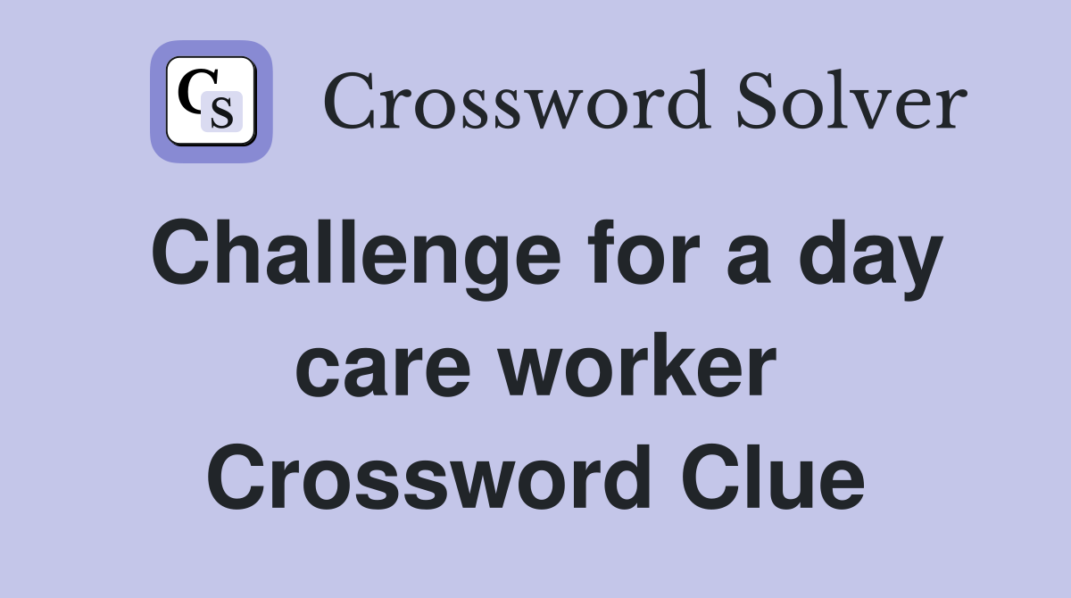 Challenge for a day care worker Crossword Clue