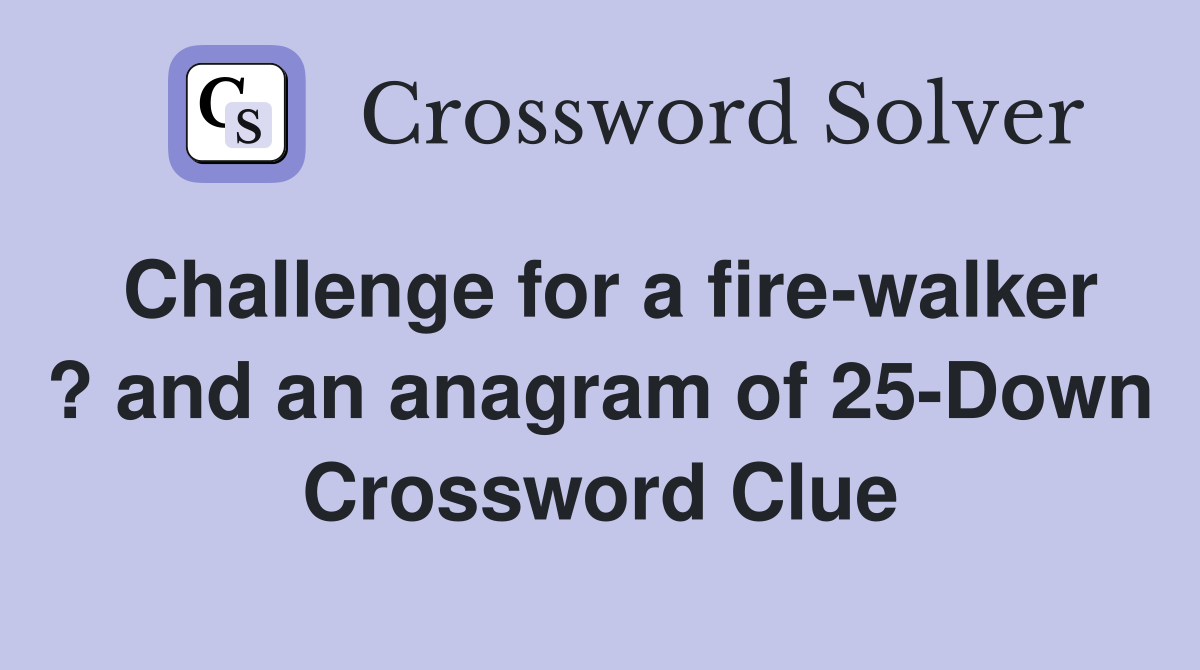Challenge for a fire-walker ? and an anagram of 25-Down Crossword Clue