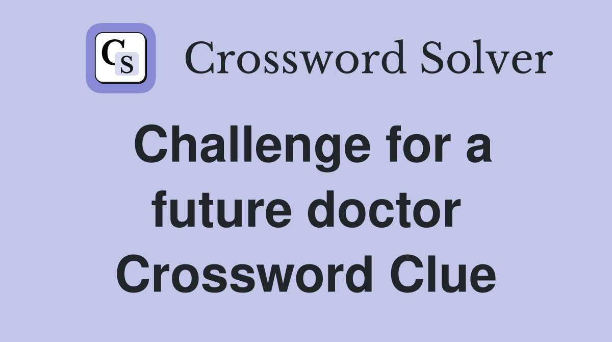 Challenge for a future doctor Crossword Clue