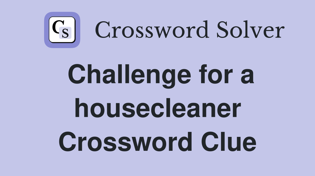 Challenge for a housecleaner Crossword Clue