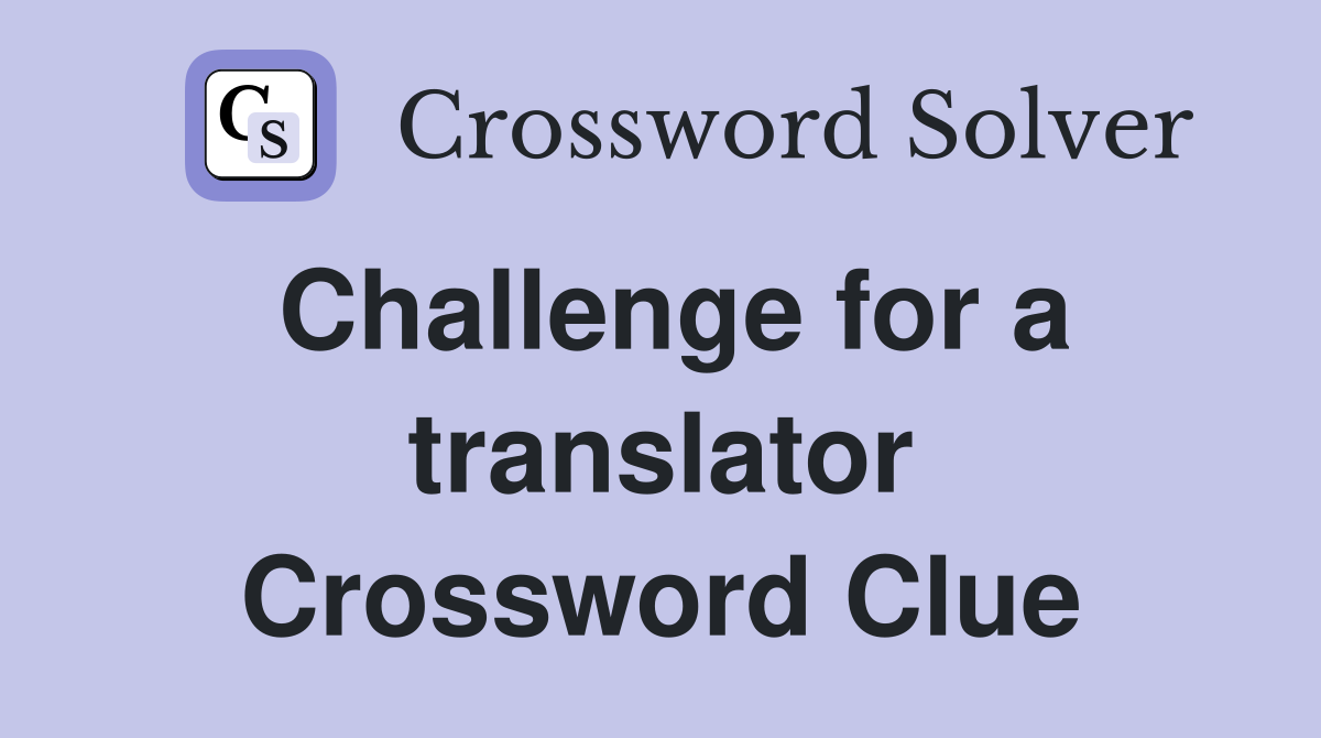 Challenge for a translator Crossword Clue