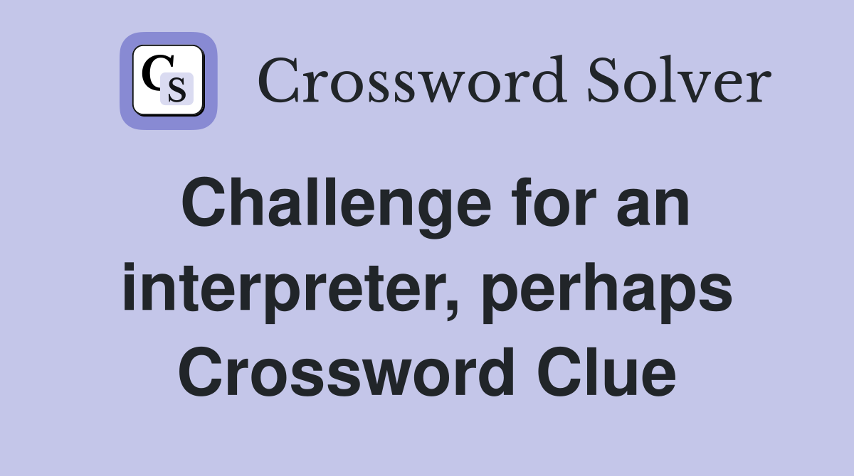 Challenge for an interpreter, perhaps Crossword Clue