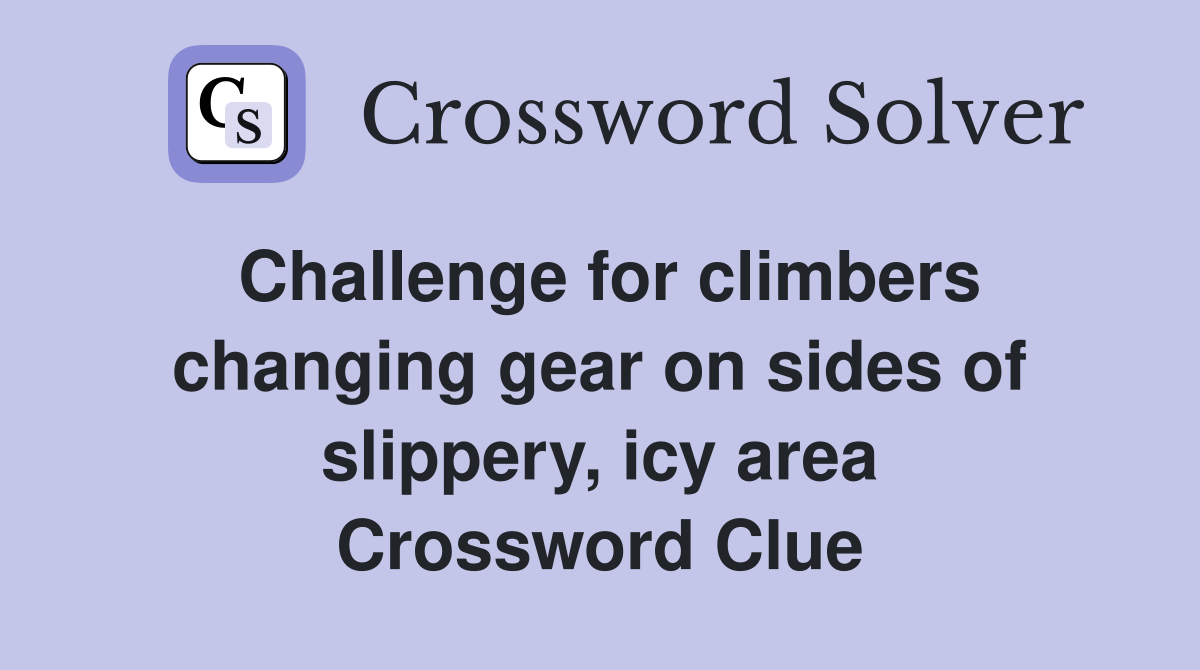 Challenge for climbers changing gear on sides of slippery, icy area Crossword Clue