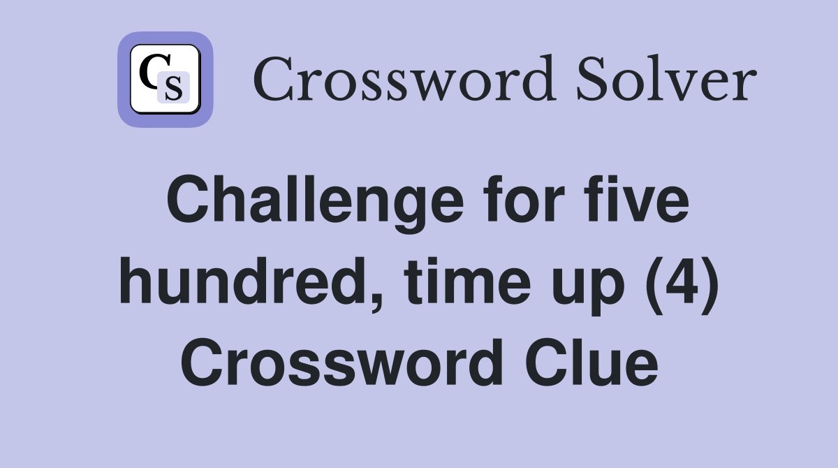 Challenge for five hundred, time up (4) Crossword Clue