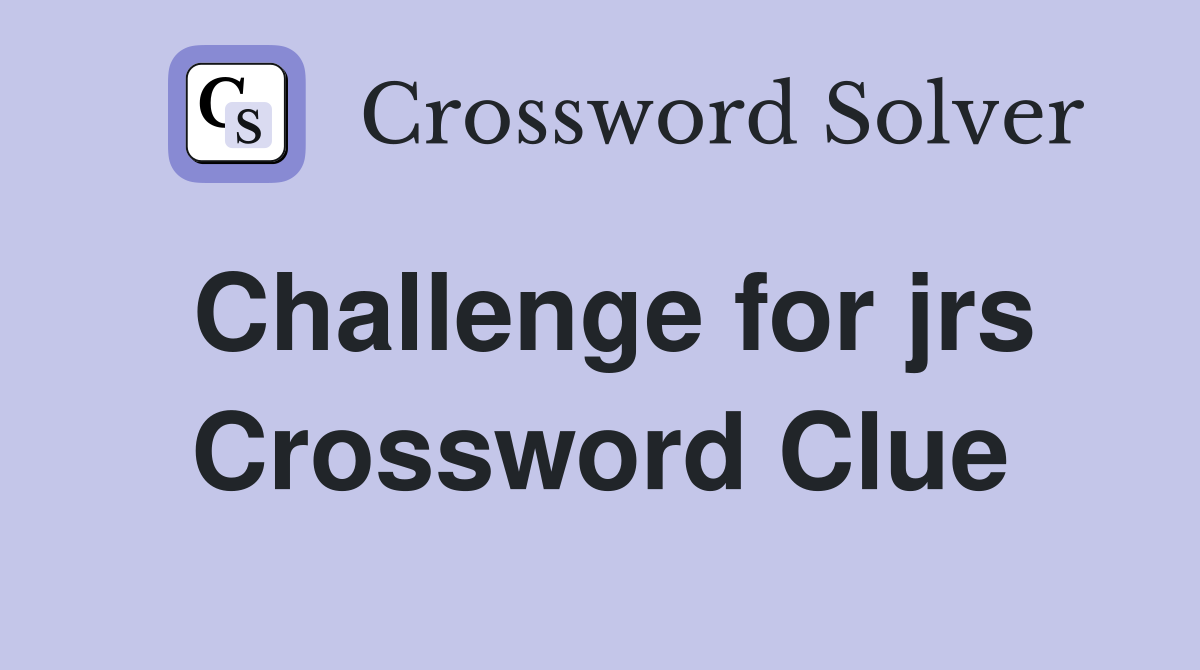 Challenge for jrs Crossword Clue