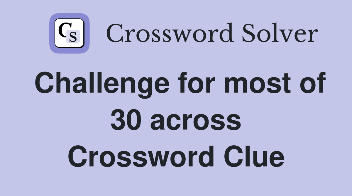 Challenge for most of 30 across Crossword Clue