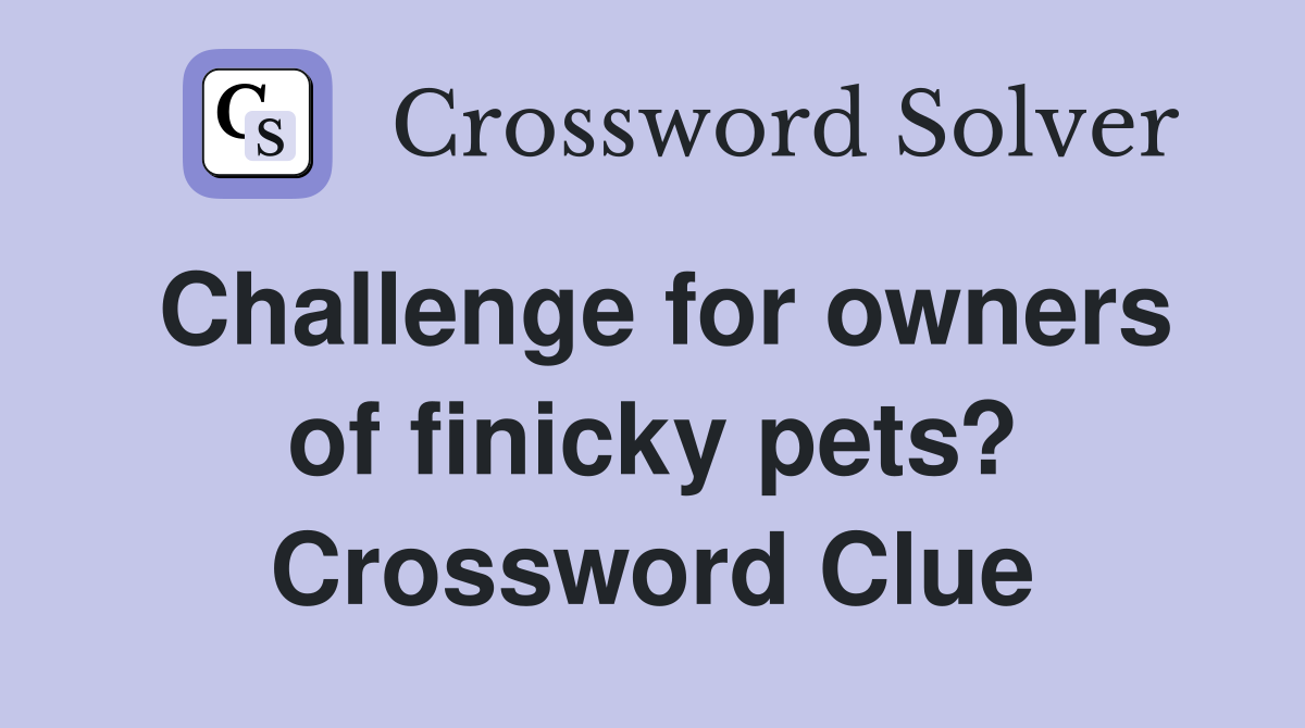 Challenge for owners of finicky pets? Crossword Clue