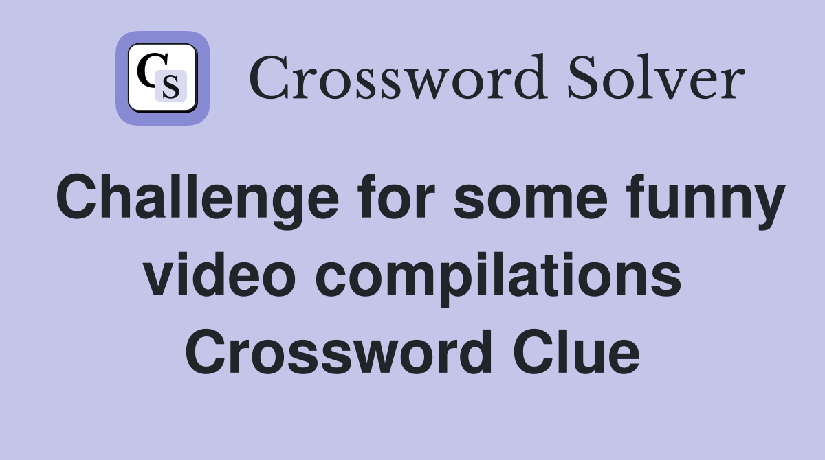 Challenge for some funny video compilations Crossword Clue