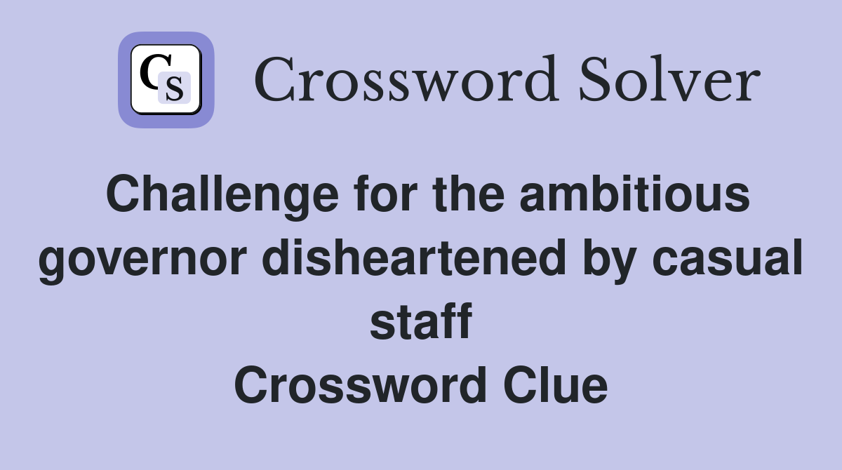 Challenge for the ambitious governor disheartened by casual staff Crossword Clue