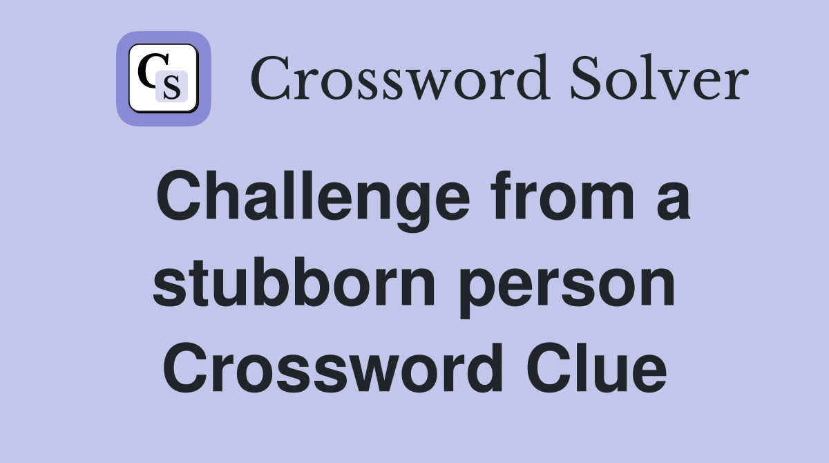 Challenge from a stubborn person Crossword Clue
