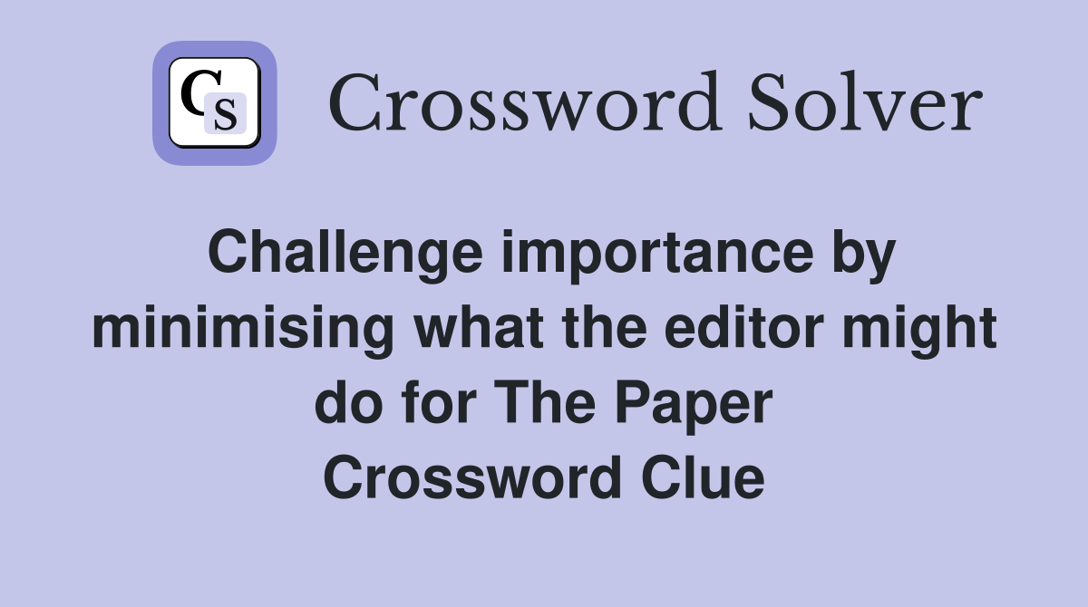 Challenge importance by minimising what the editor might do for The Paper Crossword Clue