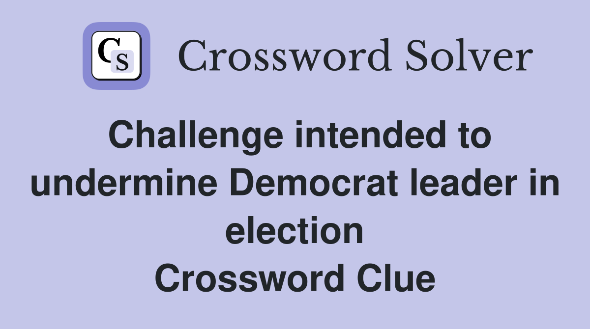 Challenge intended to undermine Democrat leader in election Crossword Clue