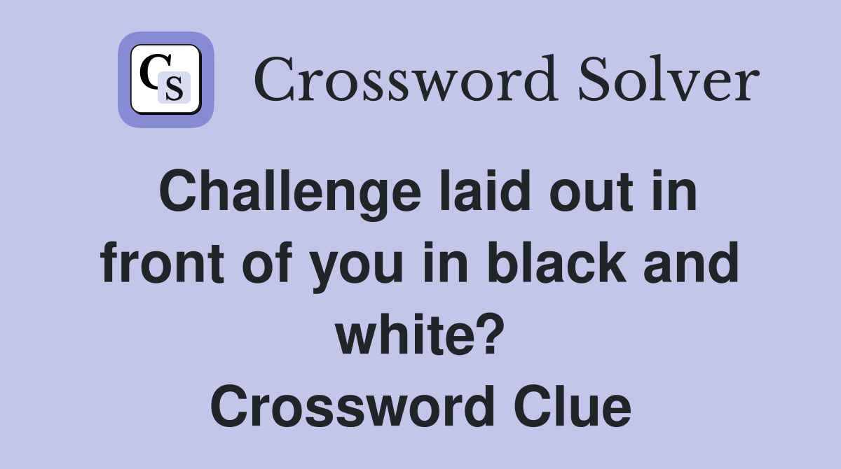 Challenge laid out in front of you in black and white? Crossword Clue