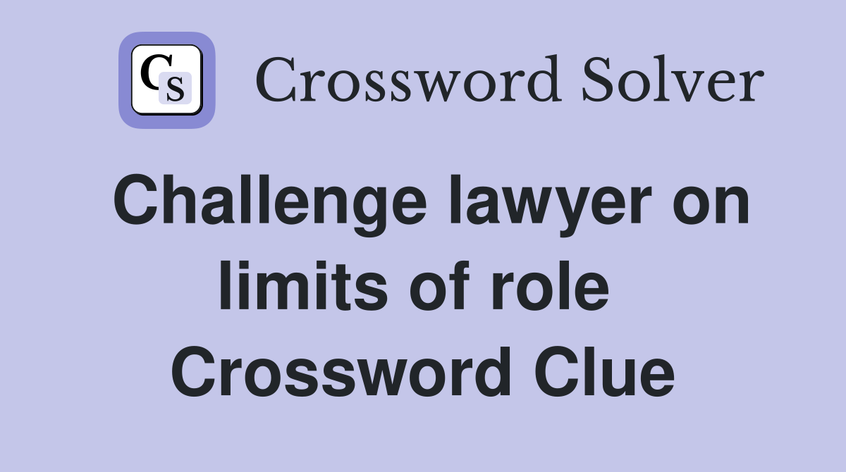 Challenge lawyer on limits of role  Crossword Clue