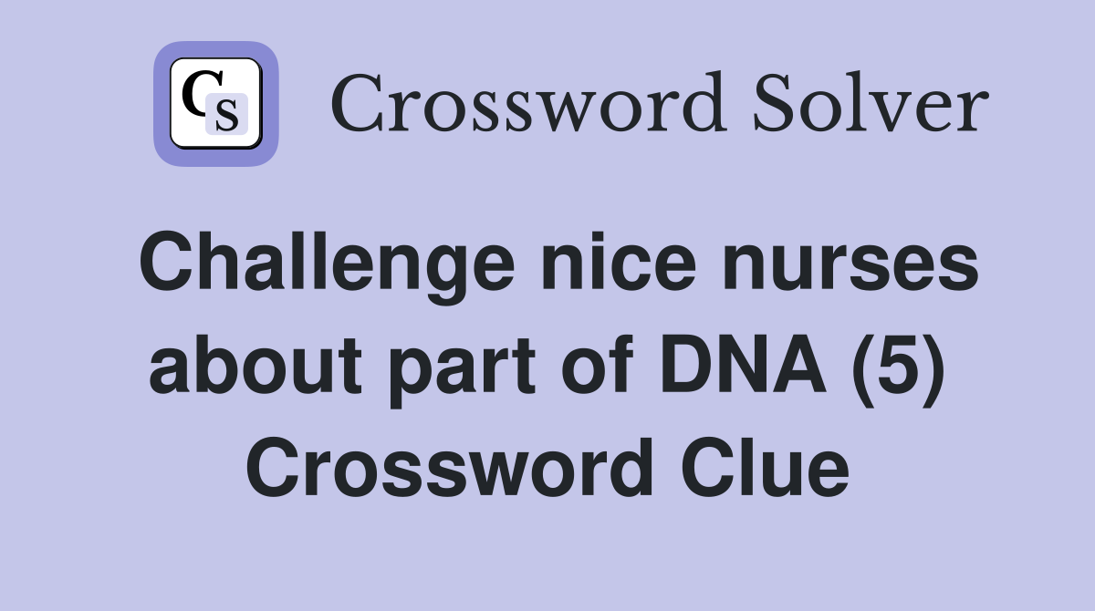 Challenge nice nurses about part of DNA (5) Crossword Clue