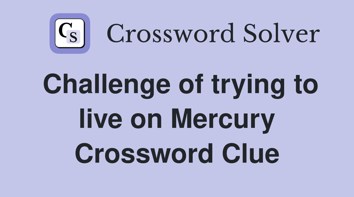 Challenge of trying to live on Mercury Crossword Clue