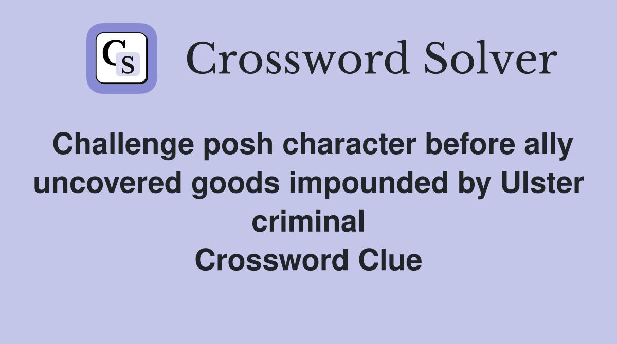 Challenge posh character before ally uncovered goods impounded by Ulster criminal Crossword Clue