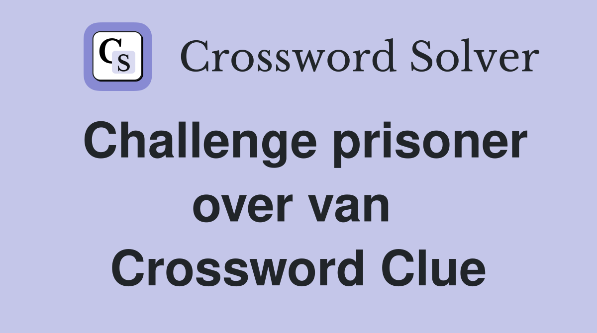 Challenge prisoner over van  Crossword Clue