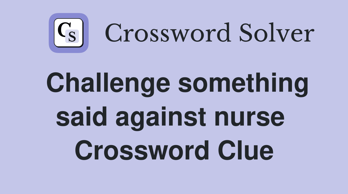 Challenge something said against nurse  Crossword Clue