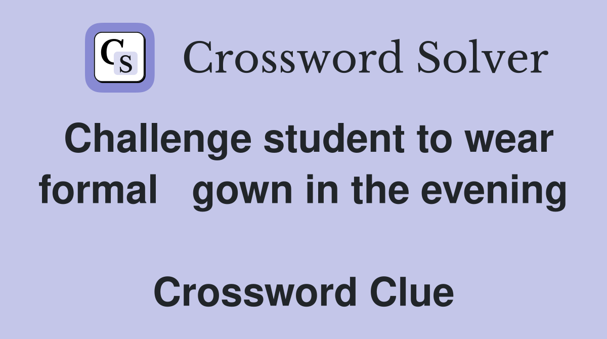 Challenge student to wear formal   gown in the evening  Crossword Clue