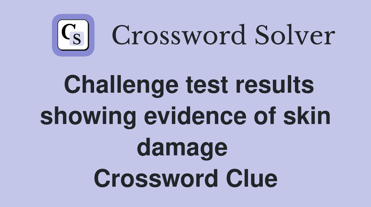 Challenge test results showing evidence of skin damage  Crossword Clue