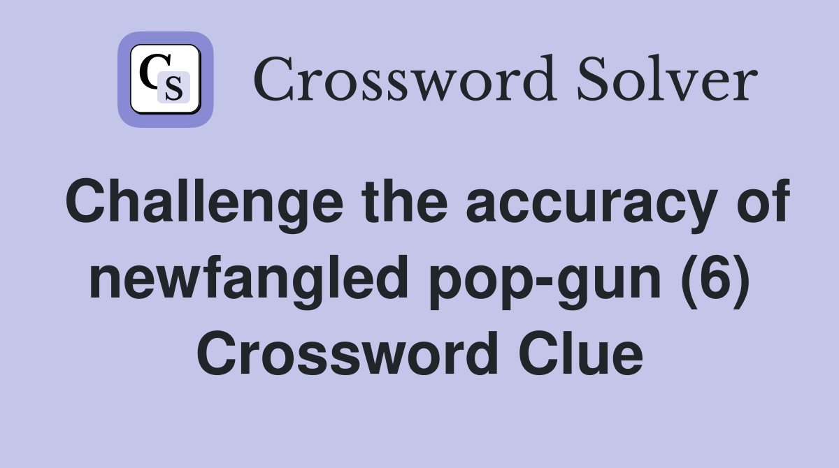 Challenge the accuracy of newfangled pop-gun (6) Crossword Clue
