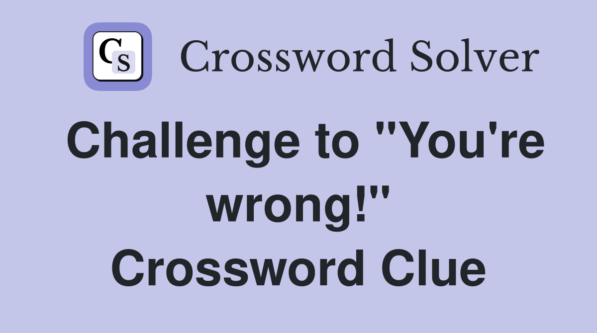 Challenge to "You're wrong!" Crossword Clue