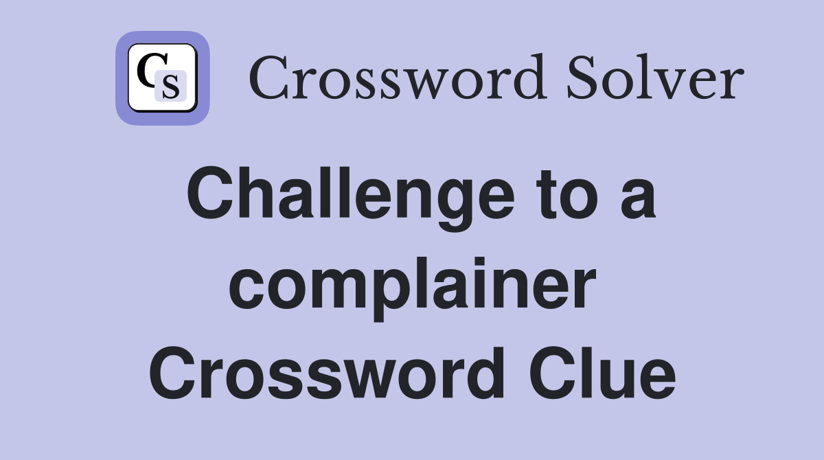 Challenge to a complainer Crossword Clue