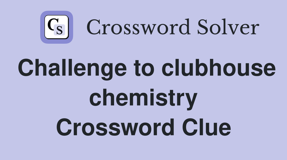 Challenge to clubhouse chemistry Crossword Clue