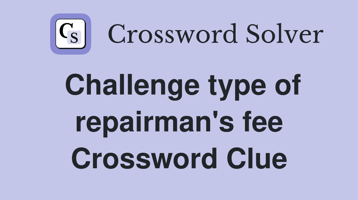 Challenge type of repairman's fee Crossword Clue