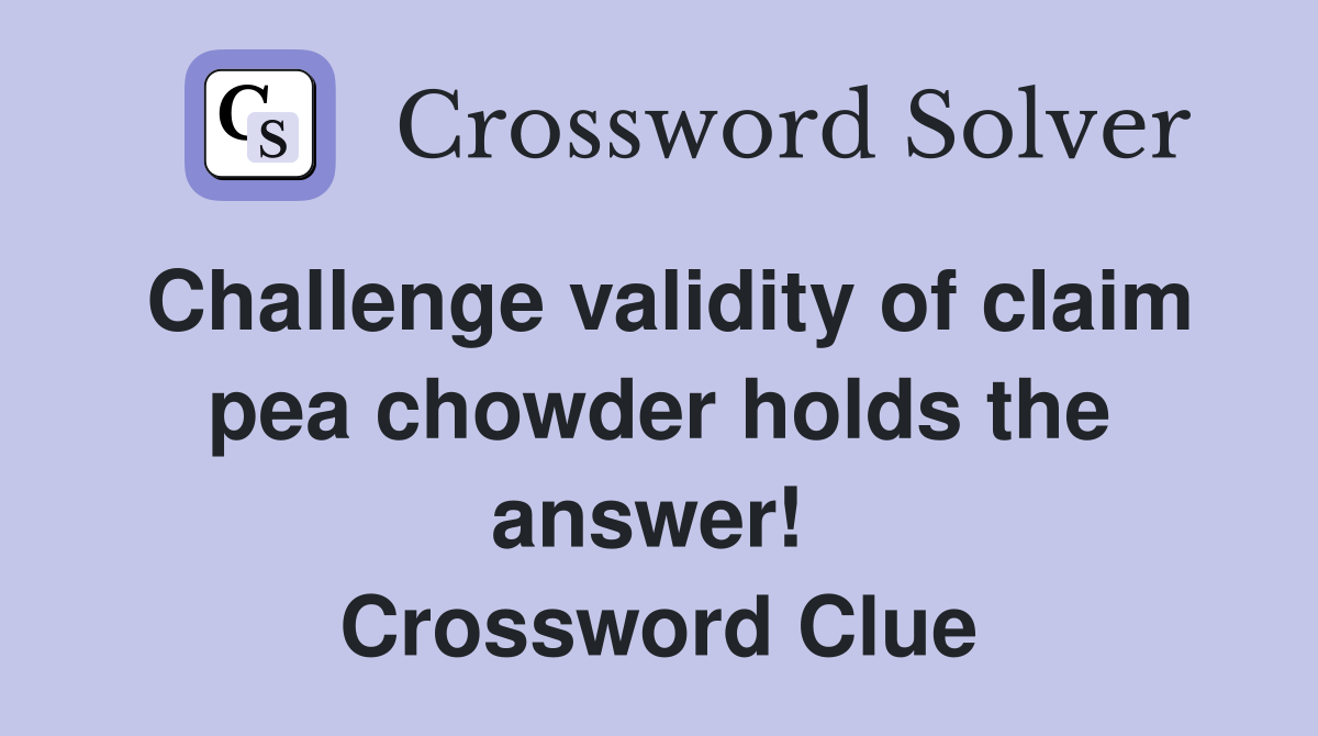 Challenge validity of claim pea chowder holds the answer!  Crossword Clue