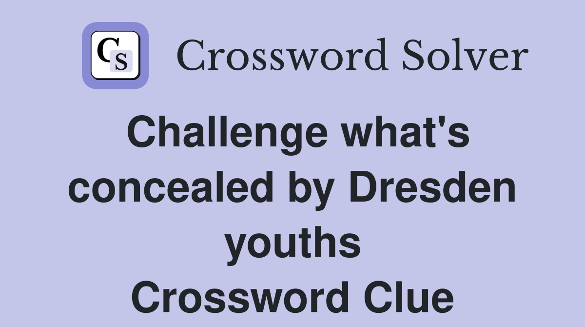 Challenge what's concealed by Dresden youths Crossword Clue