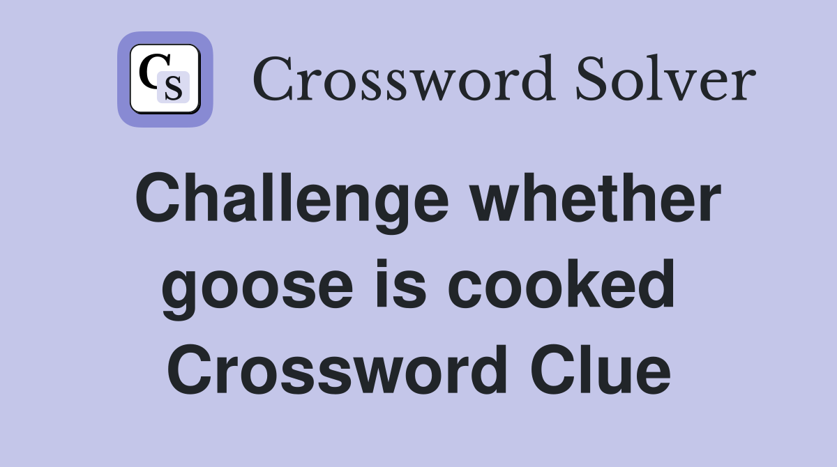 Challenge whether goose is cooked Crossword Clue