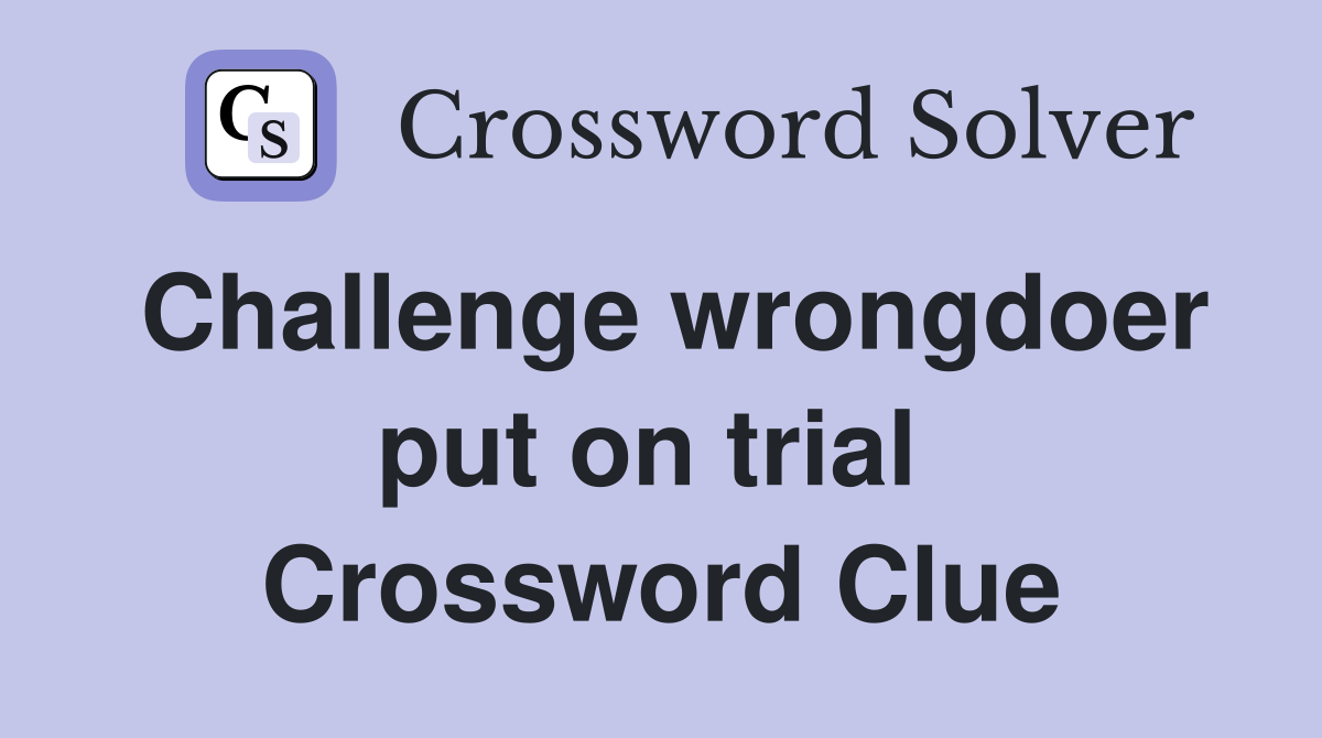 Challenge wrongdoer put on trial  Crossword Clue