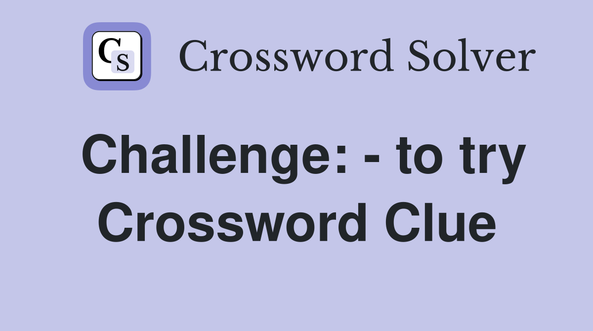 Challenge: - to try Crossword Clue