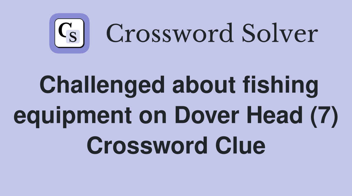 Challenged about fishing equipment on Dover Head (7) Crossword Clue