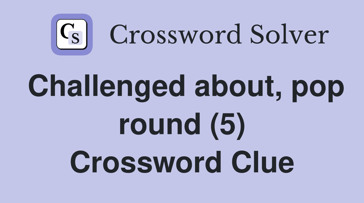 Challenged about, pop round (5) Crossword Clue