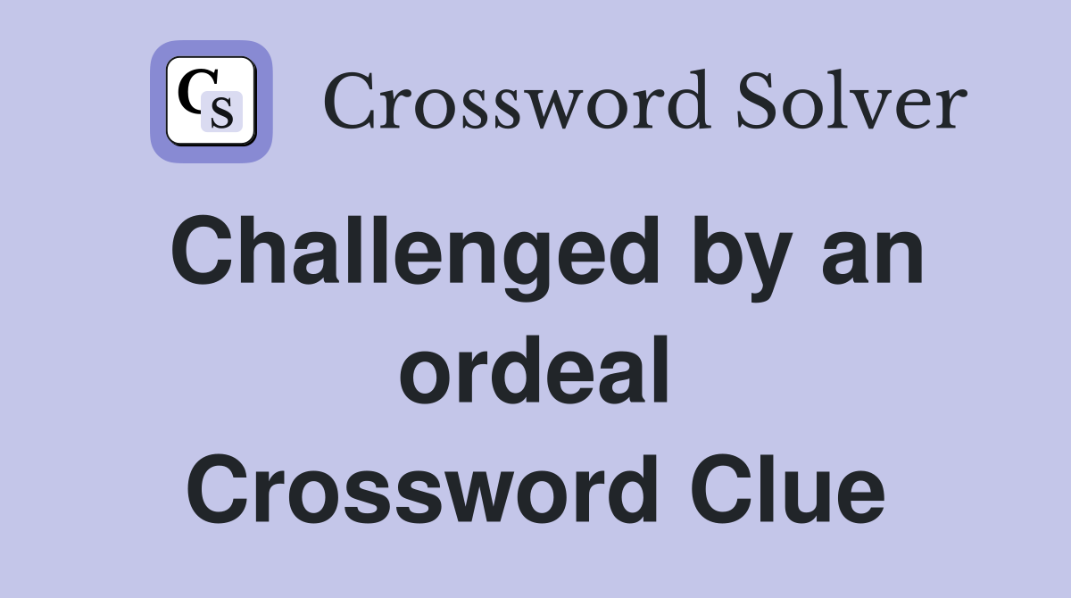 Challenged by an ordeal Crossword Clue