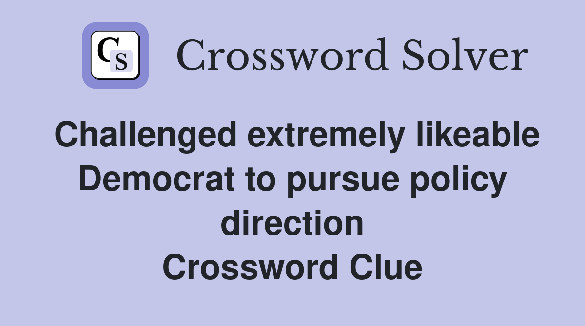 Challenged extremely likeable Democrat to pursue policy direction Crossword Clue