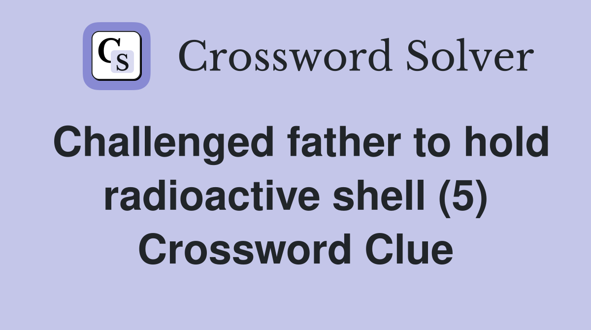 Challenged father to hold radioactive shell (5) Crossword Clue