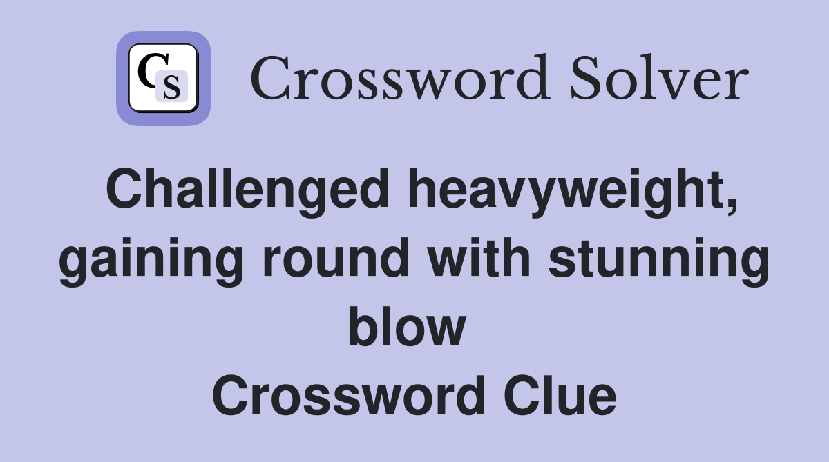 Challenged heavyweight, gaining round with stunning blow  Crossword Clue