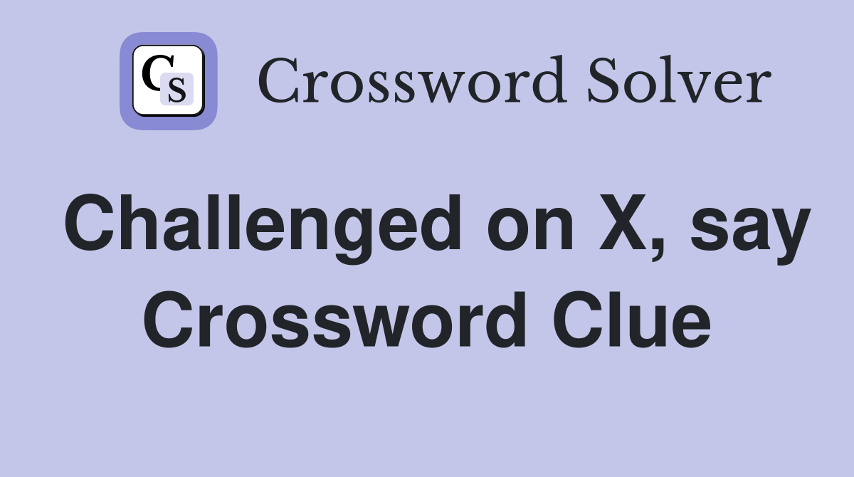 Challenged on X, say Crossword Clue