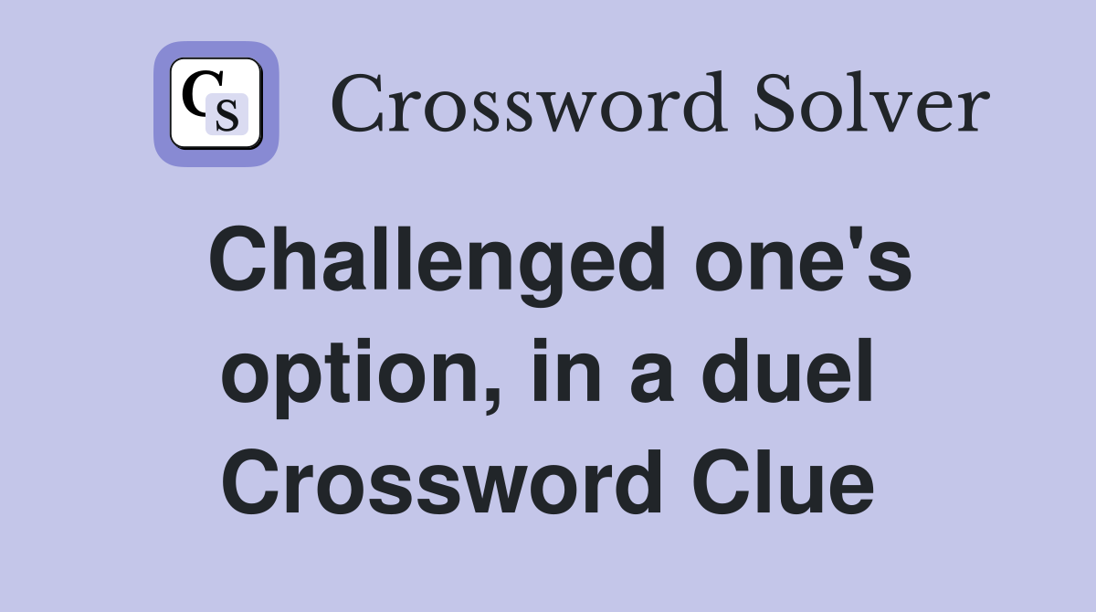 Challenged one's option, in a duel Crossword Clue