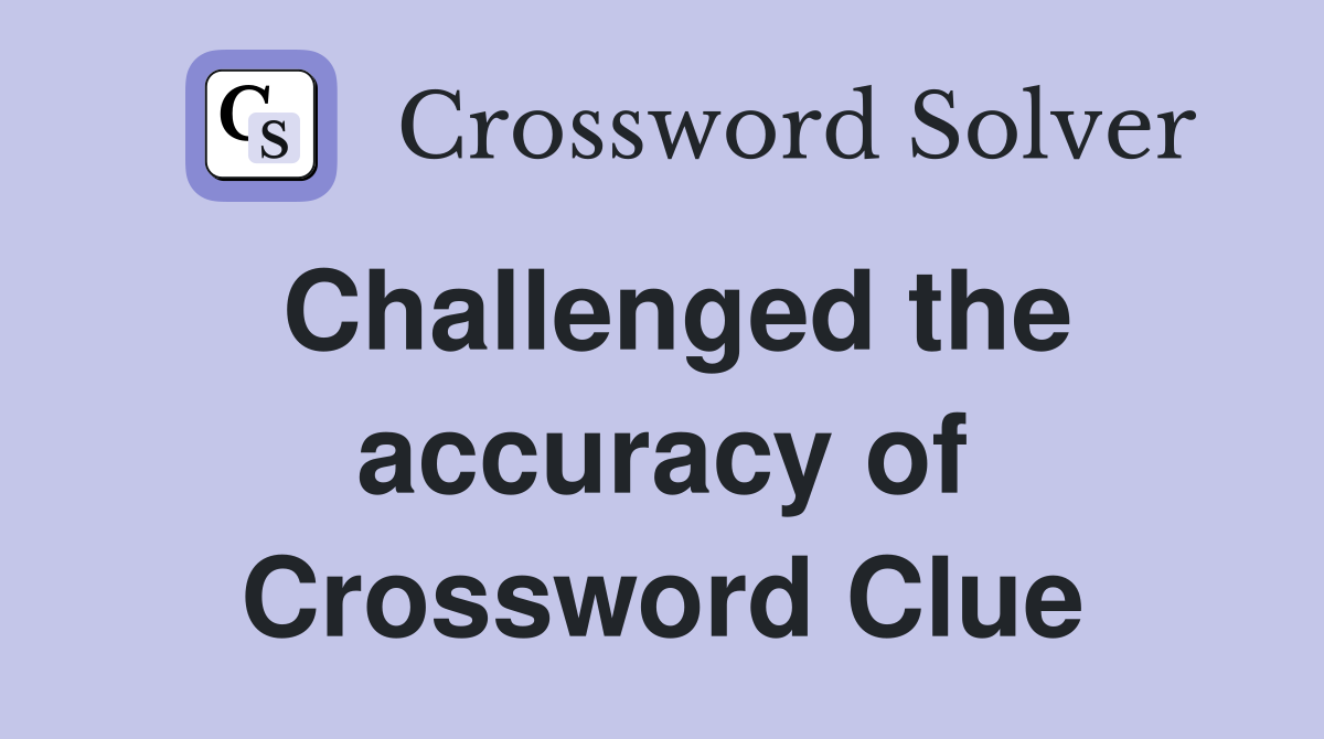 Challenged the accuracy of Crossword Clue