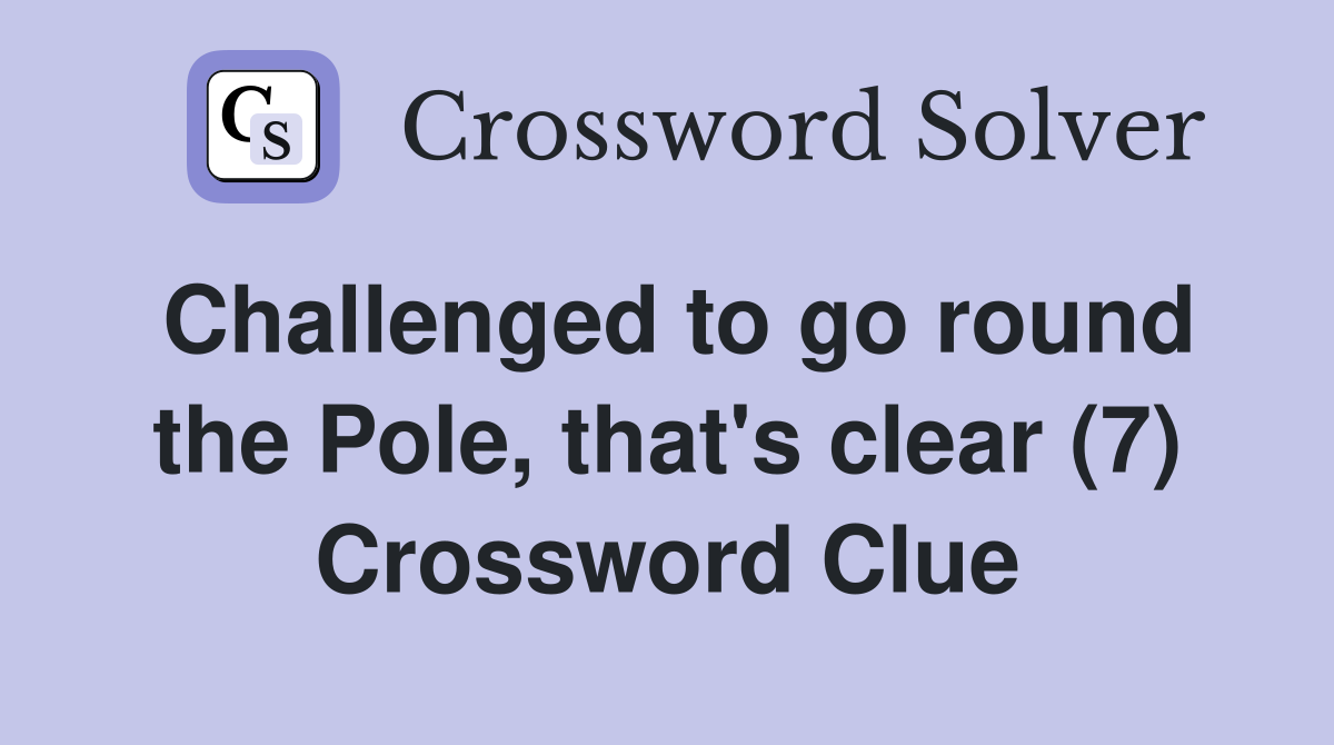 Challenged to go round the Pole, that's clear (7) Crossword Clue