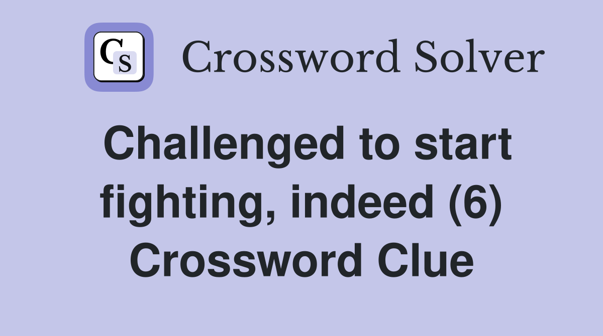 Challenged to start fighting, indeed (6) Crossword Clue