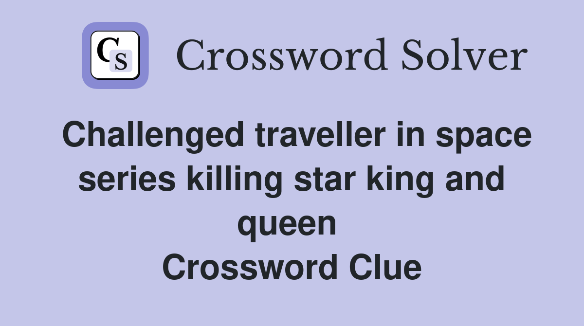 Challenged traveller in space series killing star king and queen  Crossword Clue