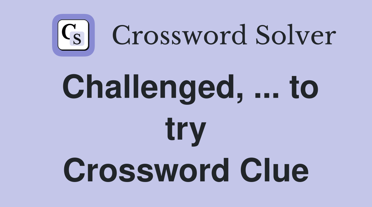 Challenged, ... to try Crossword Clue