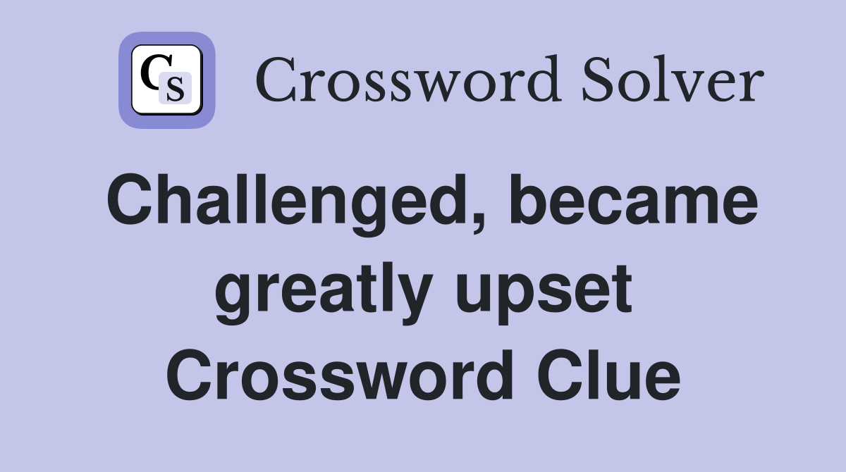 Challenged, became greatly upset Crossword Clue